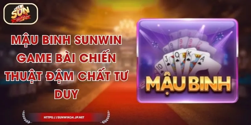 Mậu Binh Sunwin - Game Bài Chiến Thuật Đậm Chất Tư Duy
