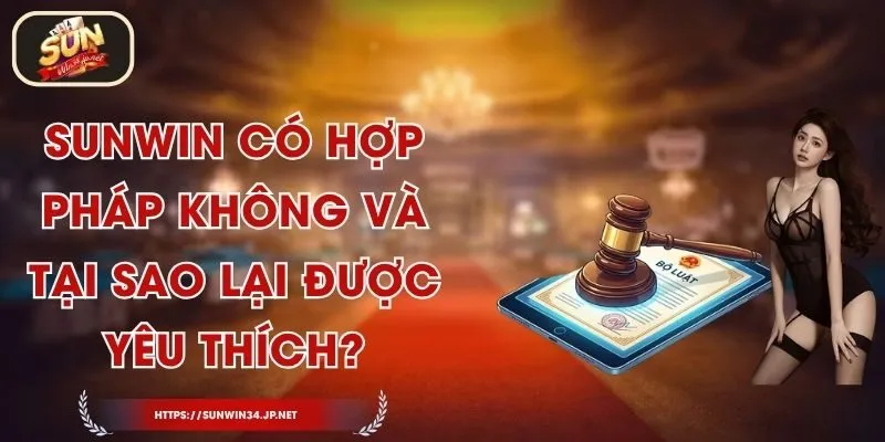 Sunwin Có Hợp Pháp Không Và Tại Sao Lại Được Yêu Thích?