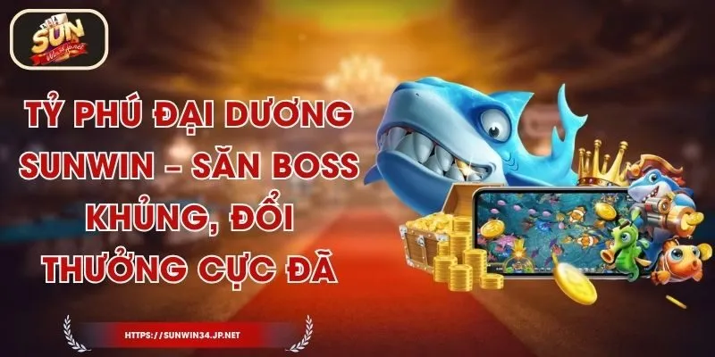 Tỷ Phú Đại Dương Sunwin – Săn Boss Khủng, Đổi Thưởng Cực Đã